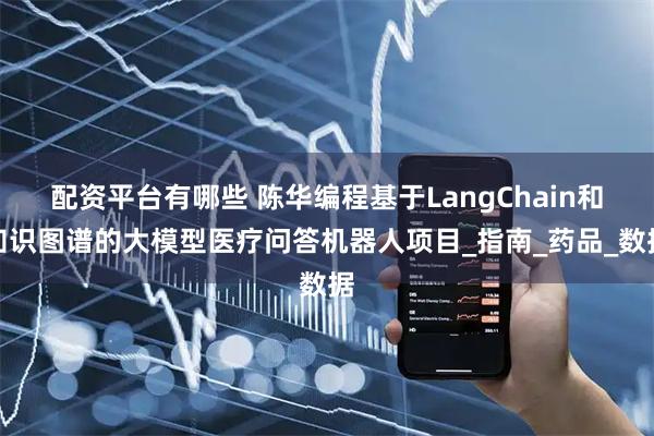 配资平台有哪些 陈华编程基于LangChain和知识图谱的大模型医疗问答机器人项目_指南_药品_数据