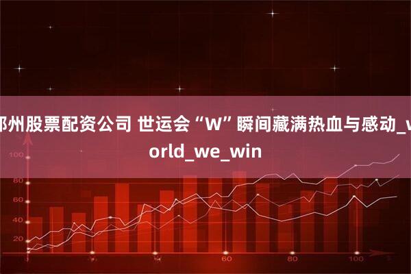 郑州股票配资公司 世运会“W”瞬间藏满热血与感动_world_we_win