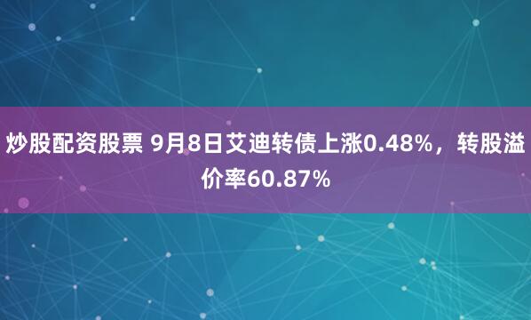 炒股配资股票 9月8日艾迪转债上涨0.48%，转股溢价率60.87%