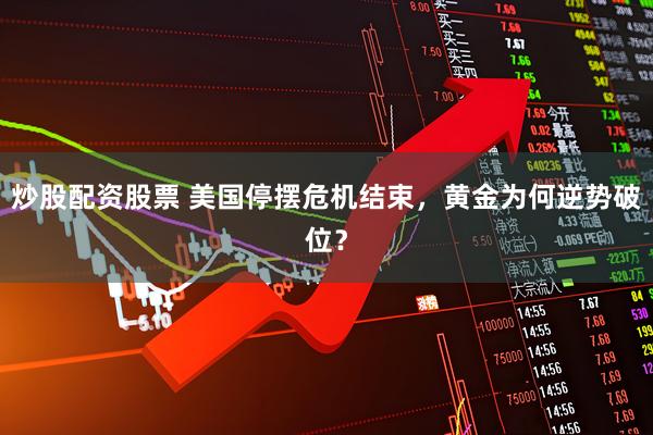 炒股配资股票 美国停摆危机结束,黄金为何逆势破位?